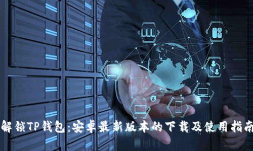 解锁TP钱包:安卓最新版本的下载及使用指南
