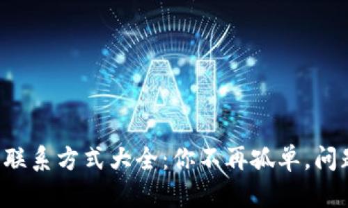 TP钱包客服联系方式大全：你不再孤单，问题立刻解决！