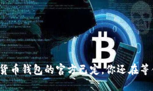 数字货币钱包的官方已定,你还在等什么?