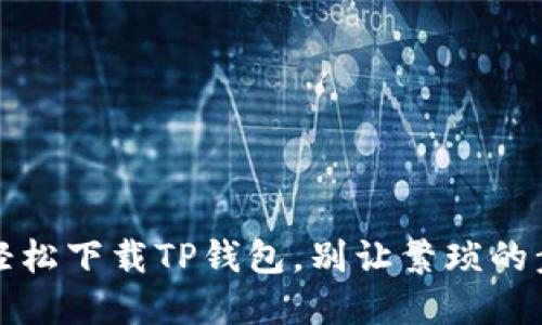 一步步教你：华为手机如何轻松下载TP钱包，别让繁琐的步骤阻碍你的数字资产之路！
