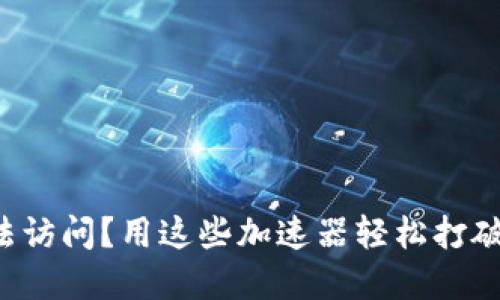TP网址无法访问？用这些加速器轻松打破网络壁垒！