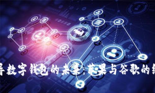 谁将主导数字钱包的未来:苹果与谷歌的终极对决