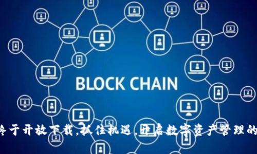 TP钱包终于开放下载，抓住机遇，开启数字资产管理的新篇章！