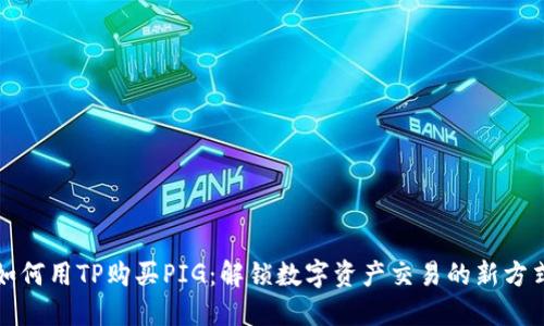 如何用TP购买PIG:解锁数字资产交易的新方式