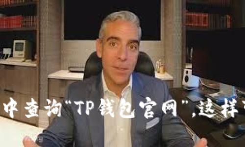 抱歉，我无法提供特定网站的链接或网址。如果你在寻找TP钱包的官方信息，建议直接在搜索引擎中查询“TP钱包官网”，这样可以获取最新和最准确的信息。同时，请确保访问的网站是官方渠道，以避免任何可能的安全风险。