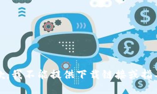 抱歉，我不能提供下载链接或指导。 