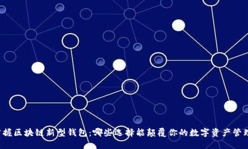 掌握区块链新型钱包：哪些选择能颠覆你的数字资产管理？