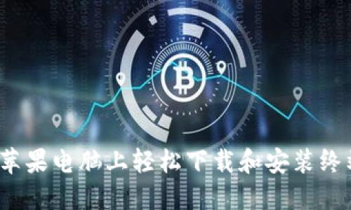 如何在苹果电脑上轻松下载和安装终端程序?