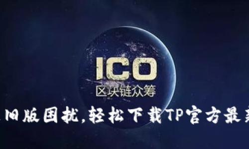 别再被旧版困扰，轻松下载TP官方最新版本！