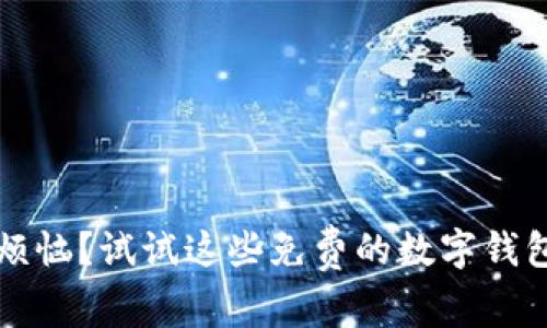  为什么你还在为付款而烦恼？试试这些免费的数字钱包App，一键解放你的钱包！
