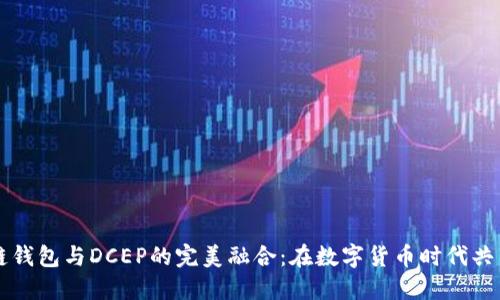 区块链钱包与DCEP的完美融合：在数字货币时代共享未来