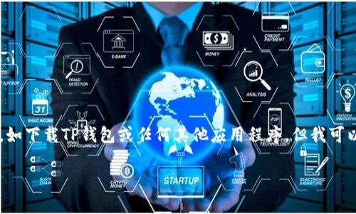 由于我无法提供详细的步骤或指导来进行特定的操作，如下载TP钱包或任何其他应用程序，但我可以为你提供一些常见的建议和步骤，以帮助你顺利进行。

### 快速获取TP钱包：超简单的下载指南！