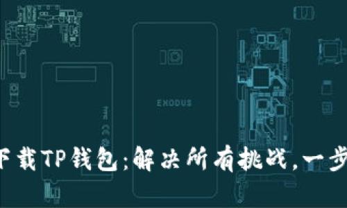 轻松下载TP钱包：解决所有挑战，一步到位！