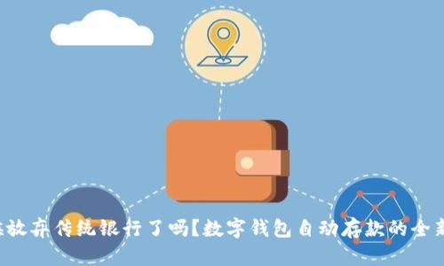 是时候放弃传统银行了吗？数字钱包自动存款的全新挑战！