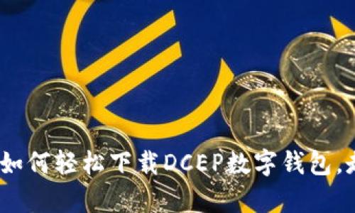 一步步指南：如何轻松下载DCEP数字钱包，走在时代前沿