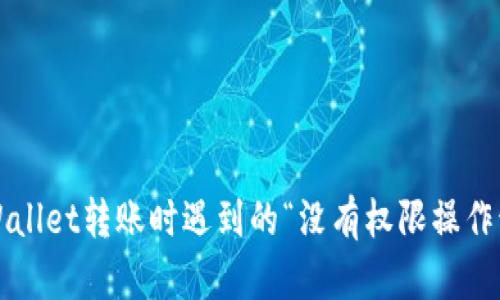 如何解决TPWallet转账时遇到的“没有权限操作该账号”问题？