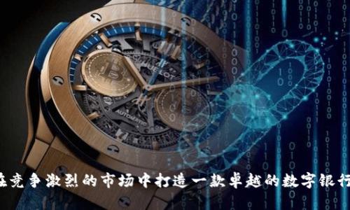 如何在竞争激烈的市场中打造一款卓越的数字银行钱包？