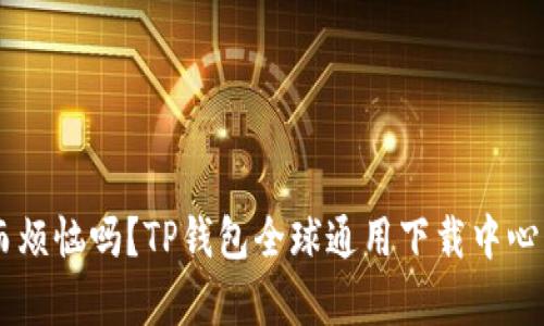 你还在为钱包选择而烦恼吗?TP钱包全球通用下载中心,解决你的所有问题!