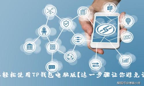 想要轻松使用TP钱包电脑版？这一步骤让你避免误区！