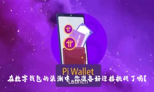 在数字钱包的浪潮中,你准备好迎接挑战了吗?