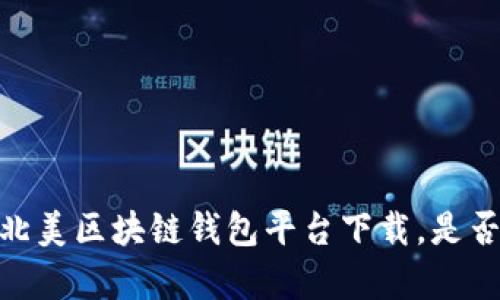 揭开神秘面纱：北美区块链钱包平台下载，是否真的值得信赖？