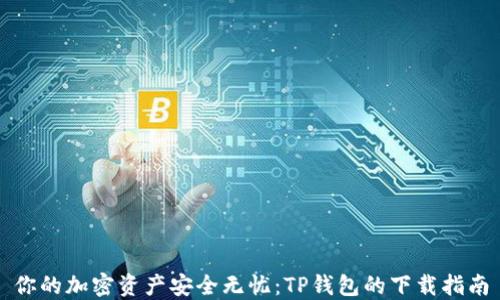 你的加密资产安全无忧:TP钱包的下载指南