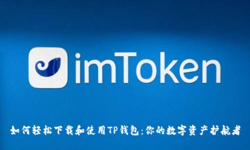 如何轻松下载和使用TP钱包:你的数字资产护航者