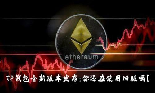 TP钱包全新版本发布:你还在使用旧版吗?