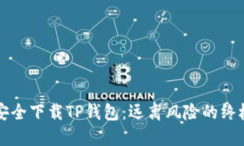 如何安全下载TP钱包:远离风险的终极指南