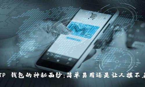 揭秘 TP 钱包的神秘面纱:简单易用还是让人摸不着头脑?