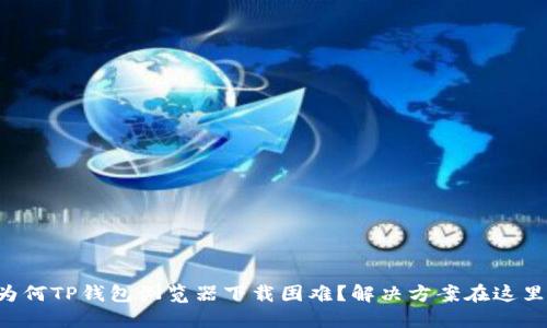 为何TP钱包浏览器下载困难?解决方案在这里!