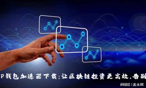 轻松掌握TP钱包加速器下载:让区块链投资更高效,告别延迟烦恼!