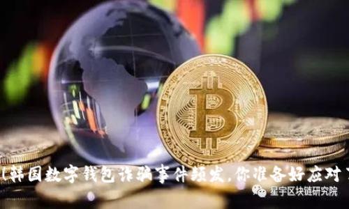 警惕!韩国数字钱包诈骗事件频发,你准备好应对了吗?