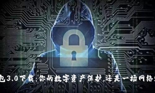 TP钱包3.0下载:你的数字资产保护,还是一场网络赌博?