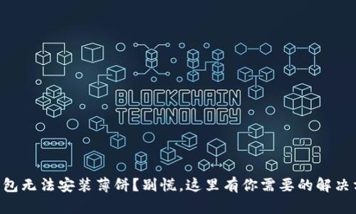 “TP钱包无法安装薄饼?别慌,这里有你需要的解决方案!”