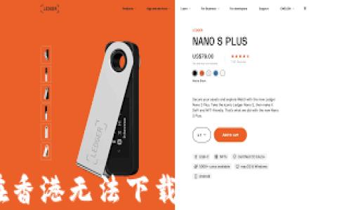 “为何TP钱包在香港无法下载?破解下载困境的终极指南!”