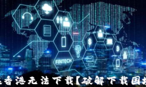 “为何TP钱包在香港无法下载?破解下载困境的终极指南!”