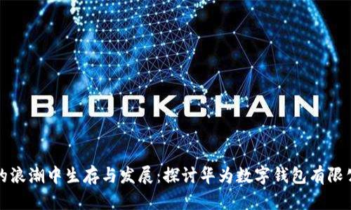 如何在数字支付的浪潮中生存与发展:探讨华为数字钱包有限公司的机遇与挑战