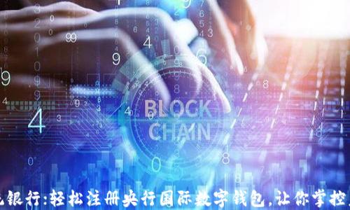 突破传统银行;轻松注册央行国际数字钱包,让你掌控未来金融