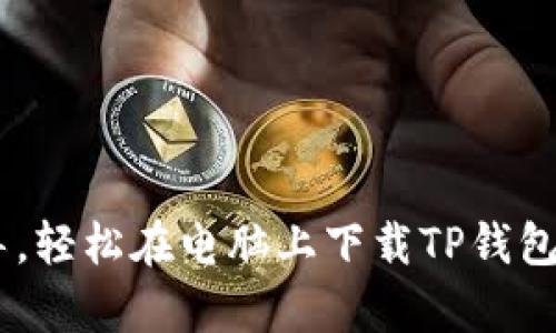 用这一步步指导，轻松在电脑上下载TP钱包，告别复杂操作！
