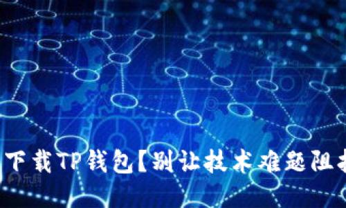 如何一步一步轻松下载TP钱包?别让技术难题阻挡你的区块链之路!