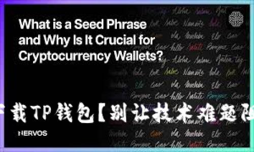 如何一步一步轻松下载TP钱包?别让技术难题阻挡你的区块链之路!