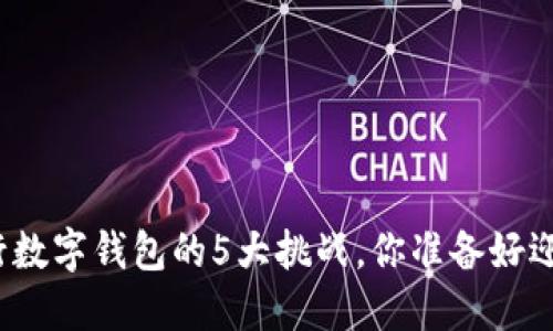 选择银行数字钱包的5大挑战,你准备好迎接了吗?