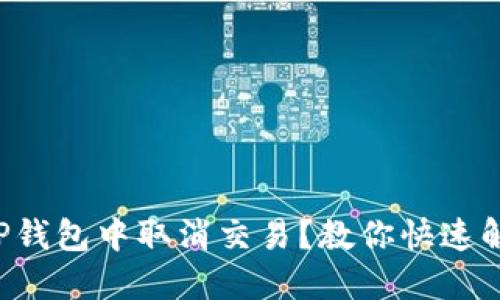 如何在TP钱包中取消交易?教你快速解决难题!