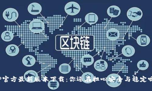 TP官方最新版本下载：你还在担心安全与稳定吗？
