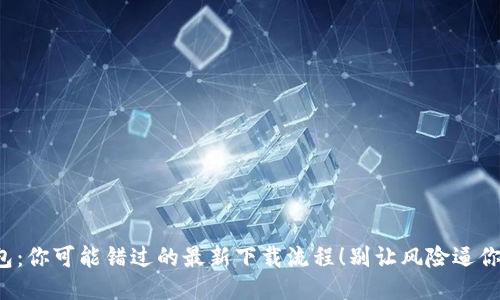 TP钱包：你可能错过的最新下载流程！别让风险逼你退步！