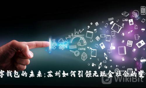 数字钱包的未来：苏州如何引领无现金社会的变革？