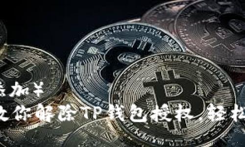  （此处添加）
一步步教你解除TP钱包授权，轻松又安全！