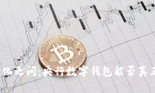 在中心化与去中心化之间：央行数字钱包能否真正改变我们的生活？