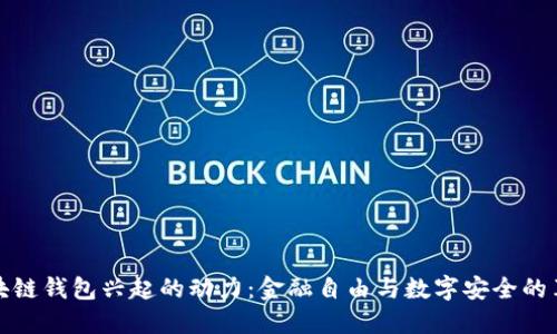 区块链钱包兴起的动力:金融自由与数字安全的革命